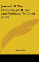 Journal of the proceedings of the late embassy to China;: Comprising a correct narrative of the public transactions of the embassy, of the voyage to and ... mouth of the Pei-Ho to the return to Canton 1164852604 Book Cover