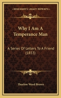 Why I Am a Temperance Man: A Series of Letters to a Friend 1166194647 Book Cover