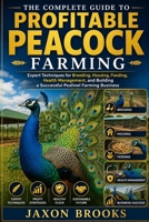 THE COMPLETE GUIDE TO PROFITABLE PEACOCK FARMING: Expert Techniques for Breeding, Housing, Feeding, Health Management, and Building a Successful Peafowl Farming Business B0H8LH65GS Book Cover