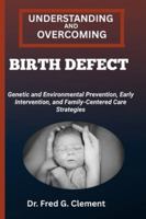 UNDERSTANDING AND OVERCOMING BIRTH DEFECT: Genetic and Environmental Prevention, Early Intervention, and Family-Centered Care Strategies B0G2M7J3GD Book Cover