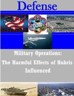 Military Operations: The Harmful Effects of Hubris Influenced 1500882372 Book Cover