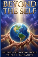 Beyond the Self: Helping and Loving People: A Daily Blueprint for Living as an Instrument of God, Overcoming Selfishness, and Serving All Creation B0HDGH6DQB Book Cover