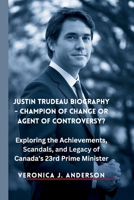 Justin Trudeau Biography - Champion of Change or Agent of Controversy?: Exploring the Achievements, Scandals, and Legacy of Canada's 23rd Prime Minister B0DSM4QK43 Book Cover