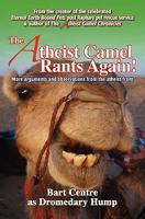 The Atheist Camel Rants Again!: more arguments and observations from the atheist front 1460933915 Book Cover