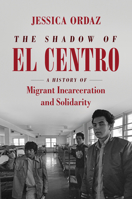 The Shadow of El Centro: A History of Migrant Incarceration and Solidarity 1469662469 Book Cover