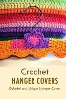 Crochet Hanger Covers: Colorful and Unique Hanger Cover: How to Crochet Hanger Cover Book B08R25HVCX Book Cover