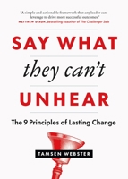 Say What They Can't Unhear: The 9 Principles of Lasting Change 1774583534 Book Cover