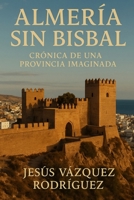 ALMERÍA SIN BISBAL: crónica de una provincia imaginada (Spanish Edition) B0FRSB36C9 Book Cover