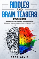 Riddles and Brain Teasers For Kids: The Greatest Collection Of Logic Riddles For Expanding Your Mind & Boosting Your Brain Power 1659052122 Book Cover