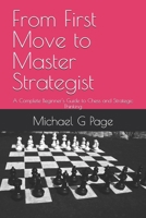 From First Move to Master Strategist: A Complete Beginner's Guide to Chess and Strategic Thinking B0H134MDXS Book Cover