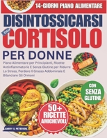 Disintossicarsi dal Cortisolo Per Donne: Piano Alimentare per Principianti, Ricette Antinfiammatorie E Senza Glutine per Ridurre Lo Stress, Perdere Il ... E Bilanciare Gli Ormoni (Italian Edition) B0FGVFPNJH Book Cover