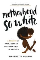 Motherhood So White: A Memoir of Race, Gender, and Parenting in America 1492679011 Book Cover