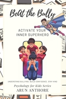 Beat The Bully - Activate Your Inner Superhero: A Child-Friendly Book to Help Kids Understand the Psychology behind Bullying, Stay Clear, Build Confidence, and Stay Kind (Psychology for Kids) B0GN13MSBP Book Cover