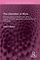 The Liberation of Work: The Elimination of Strikes and Strife in Industry through associative Organization of Enterprise 1032739517 Book Cover