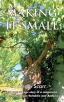 Making It Small: The rags to rags story of a miniaturist and self builder in Yorkshire and Andalucia 1727092996 Book Cover