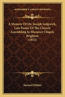 A Memoir Of Mr. Joseph Sedgwick, Late Pastor Of The Church Assembling In Ebenezer Chapel, Brighton 1437460410 Book Cover