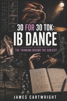 30 FOR 30 TOK: IB DANCE: THE THINKING BEHIND THE SUBJECT B0H6NB8H9P Book Cover