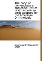 The Code of Nomenclature and Check-list of North American Birds Adopted by the American Ornithologists' Union; 3337177077 Book Cover