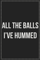 All the Balls I've Hummed: Better Than Your Average Greeting Card: Novelty Lined Notebook For Documenting Your Lifestyle Adventures, Sexual Fantasies, ... Makes a Great Gift For Consenting Adults 1672122600 Book Cover