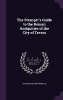 The Stranger's Guide to the Roman Antiquities of the City of Treves 1143765435 Book Cover