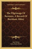 The Pilgrimage Of Berenice, A Record Of Burnham Abbey 1162915218 Book Cover