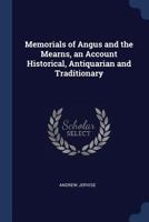 Memorials of Angus and the Mearns: being an account, historical, antiquarian, and traditionary, of the castles and towns visited by Edward I, and of the barons, clergy, and others, who swore fealty to 1019036397 Book Cover