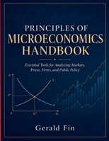 Principles Of Microeconomics Handbook: Essential Tools for Analyzing Markets, Prices, Firms, and Public Policy B0HGMZQB4J Book Cover