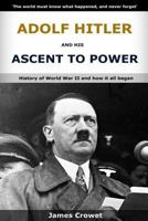 Adolf Hitler And His Ascent To Power: History of World War II And How It All Began 1523773480 Book Cover