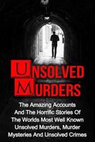 Unsolved Murders: The Amazing Accounts and Horrific Stories of the Worlds Most Well Known Unsolved Murders, Murder Mysteries and Unsolved Crimes 1534813276 Book Cover