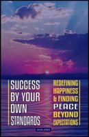 Success by Your Own Standards: Redefining Happiness and Finding Peace Beyond Expectations 1970324163 Book Cover