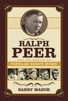 Ralph Peer and the Making of Popular Roots Music 1613740212 Book Cover