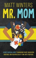 Mr. Mom: A Dad's Survival Guide to Managing Chaos, Navigating Emotions, and Enjoying Quality Time With Your Kids B0CQWRNT8T Book Cover