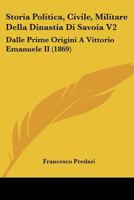 Storia Politica, Civile, Militare Della Dinastia Di Savoia V2: Dalle Prime Origini A Vittorio Emanuele II (1869) 1166782476 Book Cover