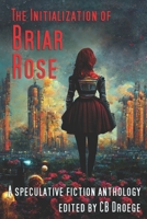 The Initialization of Briar Rose: A speculative fiction anthology B0CD8W5T87 Book Cover