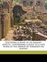 Southern Slavery In Its Present Aspects: Containing A Reply To A Late Work Of The Bishop Of Vermont On Slavery 1275659470 Book Cover