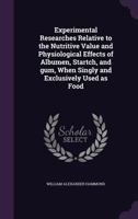 Experimental Researches Relative to the Nutritive Value and Physiological Effects of Albumen, Startch, and Gum, When Singly and Exclusively Used as Food 1175920746 Book Cover