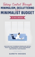 Taking Control Through Minimalism, Decluttering and a Minimalist Budget 2-In-1 Book : Discover How to Embrace Minimalism, Detach from the Unnecessary, Avoid Consumerism and Control Your Finances 1648661033 Book Cover