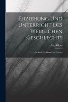 Erziehung und Unterricht des weiblichen Geschlechts: Ein Buch für Eltern und Erzieher - Primary Source Edition 1017380309 Book Cover