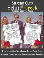 Straight Outta Schitt's Creek Coloring Book For Adults: A Hilarious Gift with Funny Quotes From Your Favorite Characters and Stress Relieving Patterns B08NF2QNN5 Book Cover