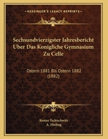 Sechsundvierzigster Jahresbericht Uber Das Konigliche Gymnasium Zu Celle: Ostern 1881 Bis Ostern 1882 (1882) 1162489316 Book Cover