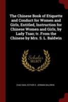 The Chinese Book of Etiquette and Conduct for Women and Girls, Entitled, Instruction for Chinese Women and Girls, by Lady Tsao; tr. From the Chinese by Mrs. S. L. Baldwin 1376051699 Book Cover