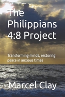 The Philippians 4:8 Project: Transforming minds, restoring peace in anxious times B0F1HYFKX5 Book Cover