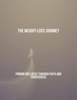 The Weight-Loss Journey: Finding Wellness Through Faith And Forgiveness B0FRGJ34G7 Book Cover