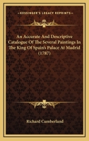 An Accurate ... Catalogue of the Several Paintings in the King of Spain's Palace at Madrid, with Some Account of the Pictures in the Buen-Retiro 1019141948 Book Cover