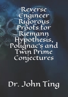 Reverse Engineer Rigorous Proofs for Riemann Hypothesis, Polignac's and Twin Prime Conjectures 1670511022 Book Cover