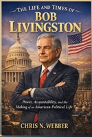 The Life and Times of Bob Livingston: Power, Accountability, and the Making of an American Political Life B0GRMY6XQJ Book Cover