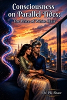 Consciousness on Parallel Tides: The Price of White Hair.: A Tale of Quantum Realities and An Unfinished First Love B0HF3Z6NF7 Book Cover