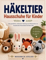 HÄKELTIER Hausschuhe für Kinder: Eine gemütliche, umfassende Anleitung zum Selbermachen von bezaubernden Hausschuhen für kleine Füße (German Edition) B0H2FR1KXK Book Cover