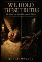 We Hold These Truths: The Sacred, the Self-Evident, and the Silenced B0GFDD4QP7 Book Cover