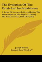 The Evolution of the Earth and Its Inhabitants: A Series Delivered Before the Yale Chapter of the SIGMA XI During the Academic Year 1916-1917 0526692545 Book Cover